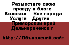 Разместите свою правду в блоге “Колокол“ - Все города Услуги » Другие   . Приморский край,Дальнереченск г.
